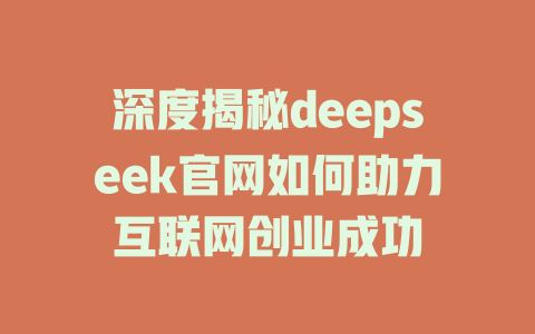 深度揭秘deepseek官网如何助力互联网创业成功 - deepseek培训教程-deepseek培训教程