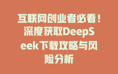 互联网创业者必看！深度获取DeepSeek下载攻略与风险分析 - deepseek培训教程-deepseek培训教程