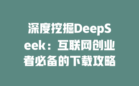 深度挖掘DeepSeek：互联网创业者必备的下载攻略 - deepseek培训教程-deepseek培训教程