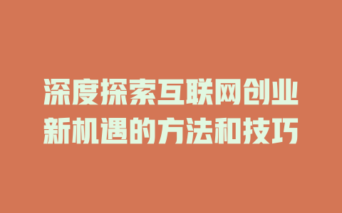 深度探索互联网创业新机遇的方法和技巧 - deepseek培训教程-deepseek培训教程