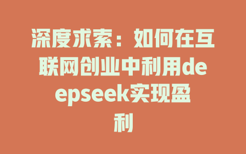 深度求索：如何在互联网创业中利用deepseek实现盈利 - deepseek培训教程-deepseek培训教程