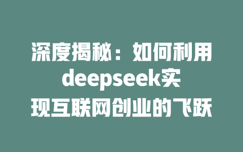 深度揭秘：如何利用deepseek实现互联网创业的飞跃 - deepseek培训教程-deepseek培训教程