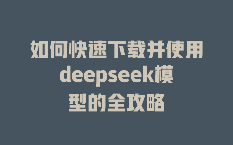 如何快速下载并使用deepseek模型的全攻略 - deepseek培训教程-deepseek培训教程