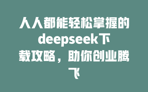 人人都能轻松掌握的deepseek下载攻略，助你创业腾飞 - deepseek培训教程-deepseek培训教程