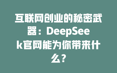 互联网创业的秘密武器：DeepSeek官网能为你带来什么？ - deepseek培训教程-deepseek培训教程