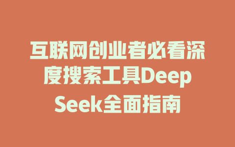 互联网创业者必看深度搜索工具DeepSeek全面指南 - deepseek培训教程-deepseek培训教程