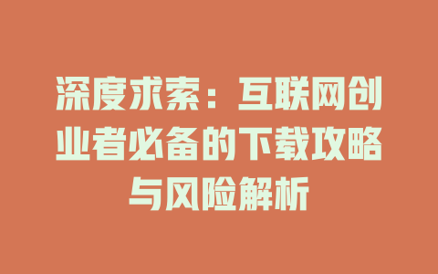 深度求索：互联网创业者必备的下载攻略与风险解析 - deepseek培训教程-deepseek培训教程