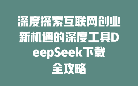 深度探索互联网创业新机遇的深度工具DeepSeek下载全攻略 - deepseek培训教程-deepseek培训教程