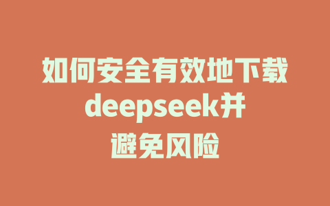 如何安全有效地下载deepseek并避免风险 - deepseek培训教程-deepseek培训教程