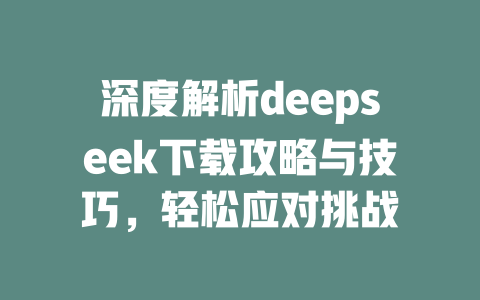 深度解析deepseek下载攻略与技巧，轻松应对挑战 - deepseek培训教程-deepseek培训教程