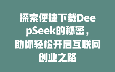 探索便捷下载DeepSeek的秘密，助你轻松开启互联网创业之路 - deepseek培训教程-deepseek培训教程