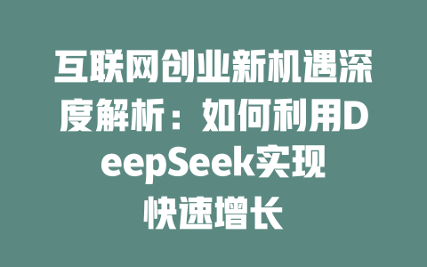 互联网创业新机遇深度解析：如何利用DeepSeek实现快速增长 - deepseek培训教程-deepseek培训教程