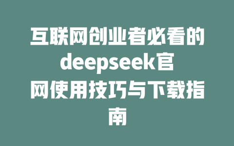 互联网创业者必看的deepseek官网使用技巧与下载指南 - deepseek培训教程-deepseek培训教程