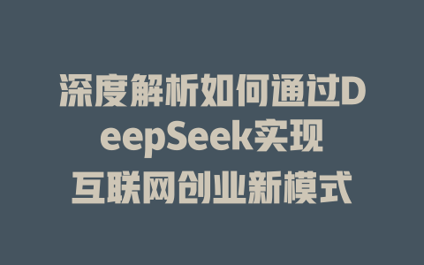 深度解析如何通过DeepSeek实现互联网创业新模式 - deepseek培训教程-deepseek培训教程