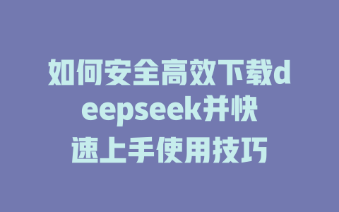 如何安全高效下载deepseek并快速上手使用技巧 - deepseek培训教程-deepseek培训教程