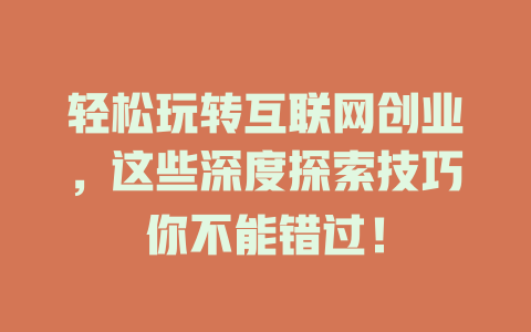 轻松玩转互联网创业，这些深度探索技巧你不能错过！ - deepseek培训教程-deepseek培训教程