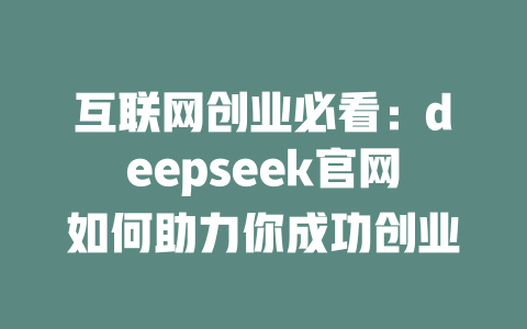 互联网创业必看：deepseek官网如何助力你成功创业 - deepseek培训教程-deepseek培训教程