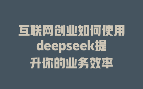 互联网创业如何使用deepseek提升你的业务效率 - deepseek培训教程-deepseek培训教程