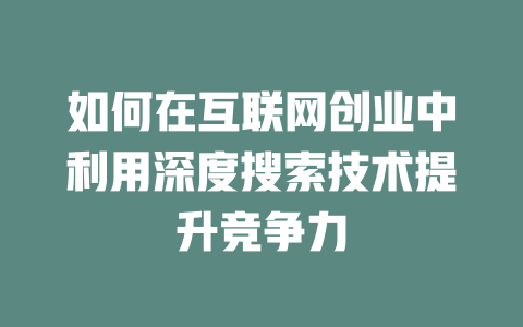 如何在互联网创业中利用深度搜索技术提升竞争力 - deepseek培训教程-deepseek培训教程