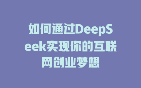 如何通过DeepSeek实现你的互联网创业梦想 - deepseek培训教程-deepseek培训教程