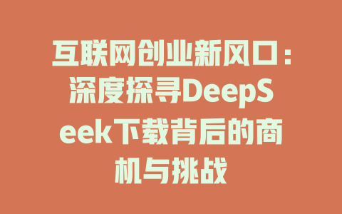 互联网创业新风口：深度探寻DeepSeek下载背后的商机与挑战 - deepseek培训教程-deepseek培训教程