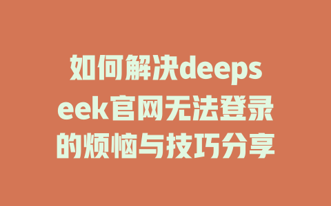 如何解决deepseek官网无法登录的烦恼与技巧分享 - deepseek培训教程-deepseek培训教程