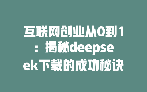 互联网创业从0到1：揭秘deepseek下载的成功秘诀 - deepseek培训教程-deepseek培训教程