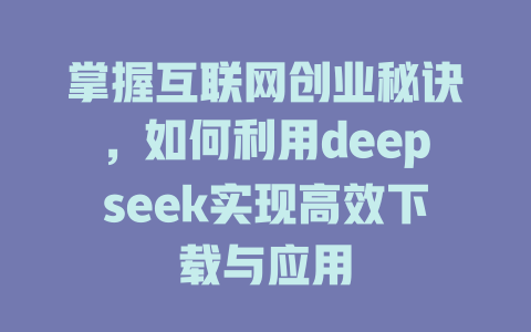 掌握互联网创业秘诀，如何利用deepseek实现高效下载与应用 - deepseek培训教程-deepseek培训教程