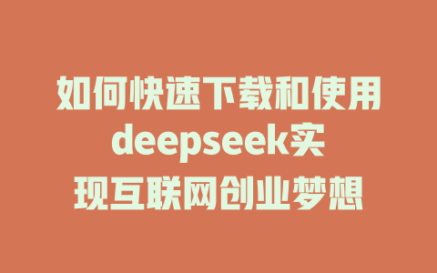 如何快速下载和使用deepseek实现互联网创业梦想 - deepseek培训教程-deepseek培训教程