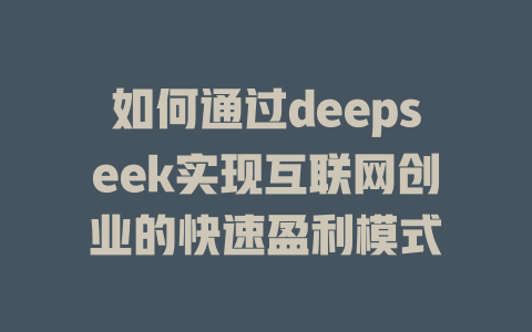 如何通过deepseek实现互联网创业的快速盈利模式 - deepseek培训教程-deepseek培训教程