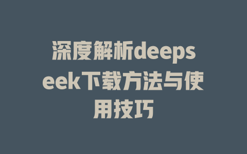 深度解析deepseek下载方法与使用技巧 - deepseek培训教程-deepseek培训教程