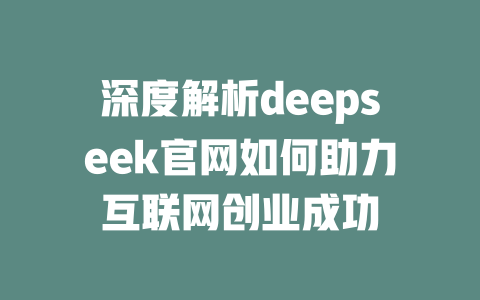 深度解析deepseek官网如何助力互联网创业成功 - deepseek培训教程-deepseek培训教程