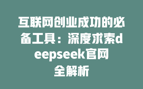 互联网创业成功的必备工具：深度求索deepseek官网全解析 - deepseek培训教程-deepseek培训教程