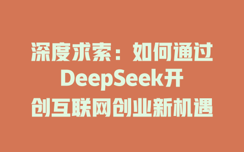 深度求索：如何通过DeepSeek开创互联网创业新机遇 - deepseek培训教程-deepseek培训教程