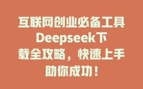 互联网创业必备工具Deepseek下载全攻略，快速上手助你成功！ - deepseek培训教程-deepseek培训教程