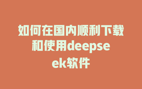 如何在国内顺利下载和使用deepseek软件 - deepseek培训教程-deepseek培训教程