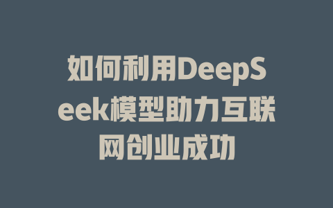 如何利用DeepSeek模型助力互联网创业成功 - deepseek培训教程-deepseek培训教程