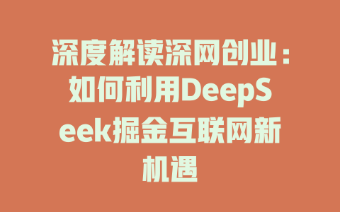 深度解读深网创业：如何利用DeepSeek掘金互联网新机遇 - deepseek培训教程-deepseek培训教程