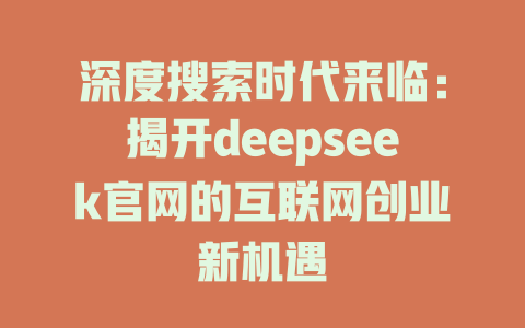 深度搜索时代来临：揭开deepseek官网的互联网创业新机遇 - deepseek培训教程-deepseek培训教程