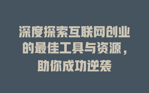 深度探索互联网创业的最佳工具与资源，助你成功逆袭 - deepseek培训教程-deepseek培训教程