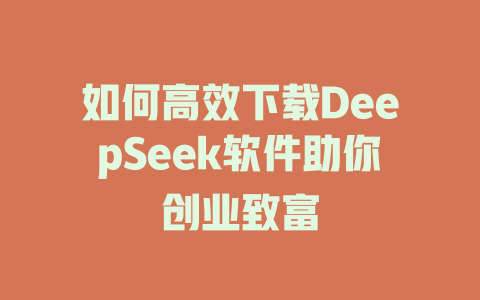 如何高效下载DeepSeek软件助你创业致富 - deepseek培训教程-deepseek培训教程