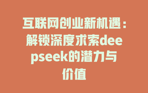 互联网创业新机遇：解锁深度求索deepseek的潜力与价值 - deepseek培训教程-deepseek培训教程