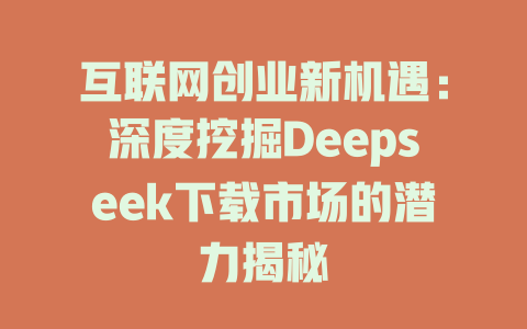 互联网创业新机遇：深度挖掘Deepseek下载市场的潜力揭秘 - deepseek培训教程-deepseek培训教程