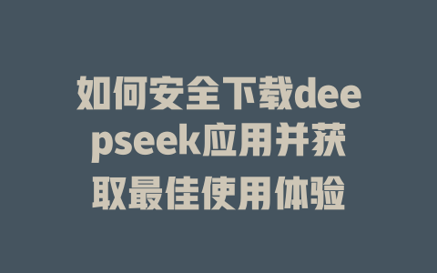 如何安全下载deepseek应用并获取最佳使用体验 - deepseek培训教程-deepseek培训教程