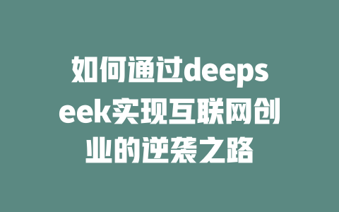 如何通过deepseek实现互联网创业的逆袭之路 - deepseek培训教程-deepseek培训教程