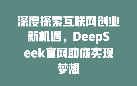 深度探索互联网创业新机遇，DeepSeek官网助你实现梦想 - deepseek培训教程-deepseek培训教程