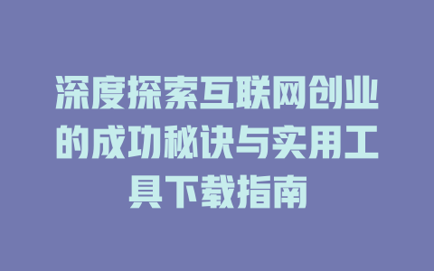 深度探索互联网创业的成功秘诀与实用工具下载指南 - deepseek培训教程-deepseek培训教程