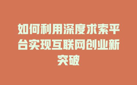 如何利用深度求索平台实现互联网创业新突破 - deepseek培训教程-deepseek培训教程