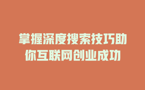 掌握深度搜索技巧助你互联网创业成功 - deepseek培训教程-deepseek培训教程