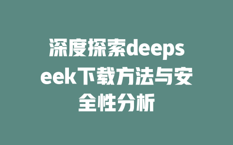 深度探索deepseek下载方法与安全性分析 - deepseek培训教程-deepseek培训教程